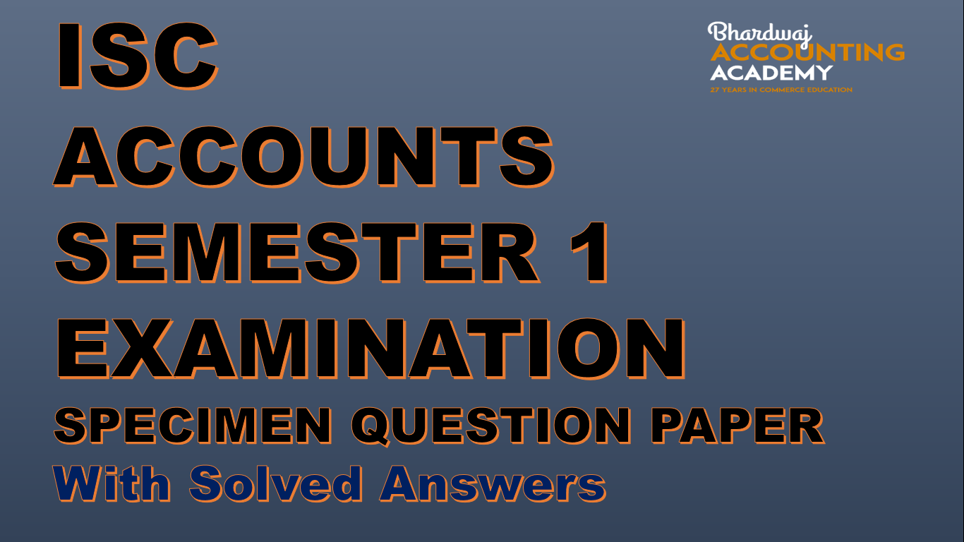 ISC ACCOUNTS SEMESTER 1 EXAMINATION SPECIMEN QUESTION PAPER WITH SOLVED ANSWERS 