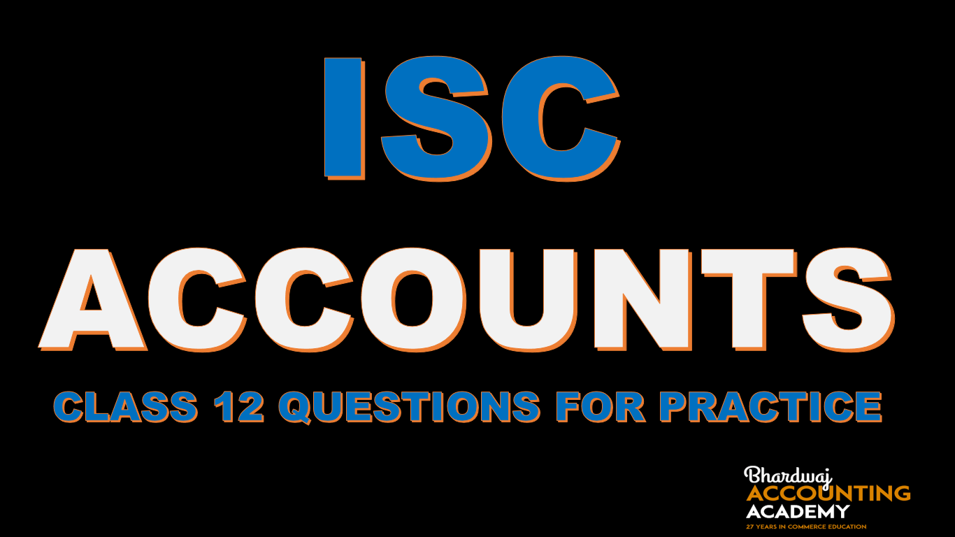 ISC ACCOUNTS CLASS 12 QUESTIONS FOR PRACTICE